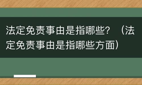 法定免责事由是指哪些？（法定免责事由是指哪些方面）