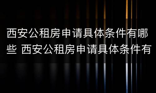 西安公租房申请具体条件有哪些 西安公租房申请具体条件有哪些呢