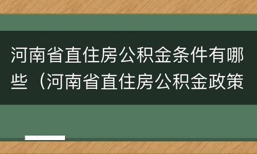 河南省直住房公积金条件有哪些（河南省直住房公积金政策）