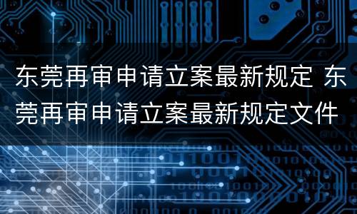 东莞再审申请立案最新规定 东莞再审申请立案最新规定文件