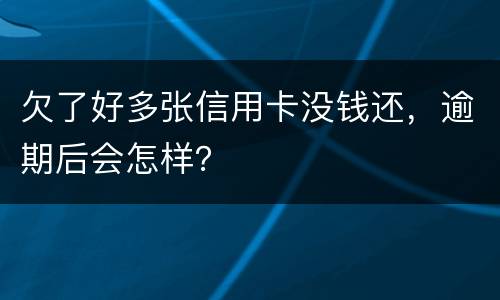 欠了好多张信用卡没钱还，逾期后会怎样？