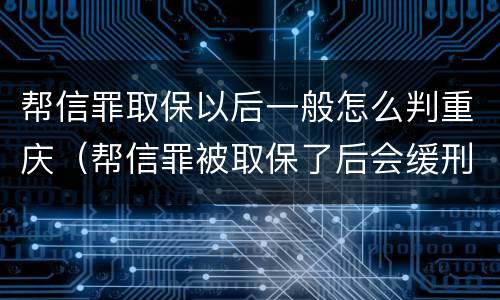 帮信罪取保以后一般怎么判重庆（帮信罪被取保了后会缓刑吗）