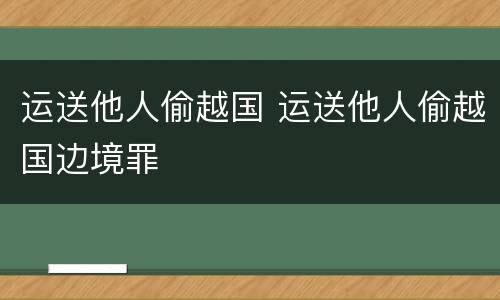 运送他人偷越国 运送他人偷越国边境罪
