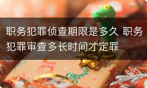 职务犯罪侦查期限是多久 职务犯罪审查多长时间才定罪