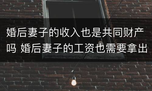 婚后妻子的收入也是共同财产吗 婚后妻子的工资也需要拿出来
