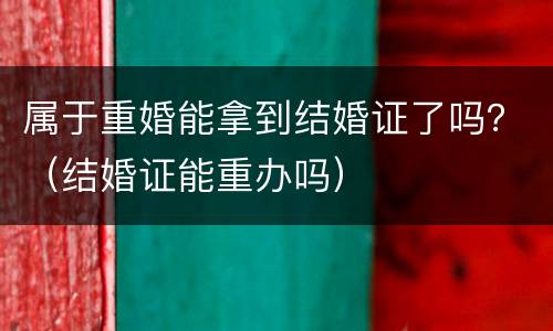 属于重婚能拿到结婚证了吗？（结婚证能重办吗）