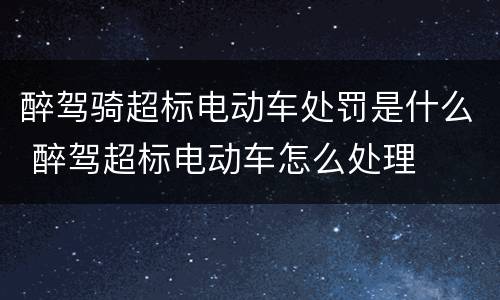 醉驾骑超标电动车处罚是什么 醉驾超标电动车怎么处理