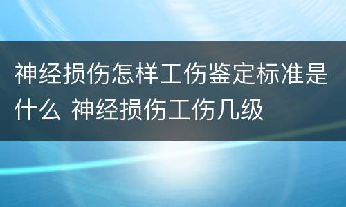 神经损伤怎样工伤鉴定标准是什么 神经损伤工伤几级