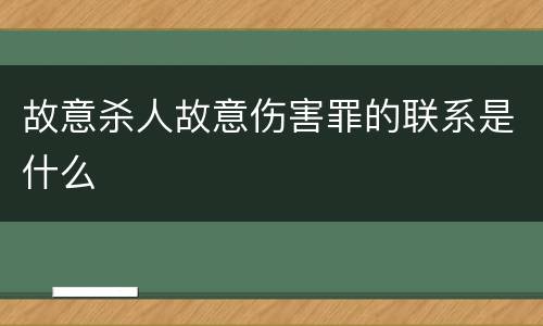 故意杀人故意伤害罪的联系是什么
