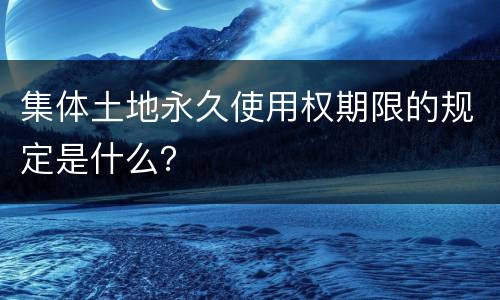 集体土地永久使用权期限的规定是什么？