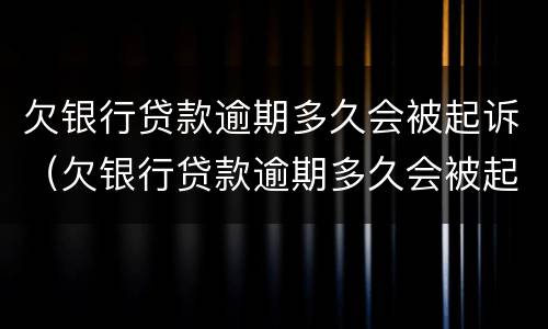 欠银行贷款逾期多久会被起诉（欠银行贷款逾期多久会被起诉成功）