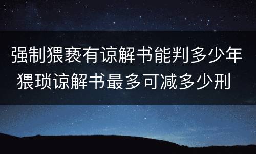 强制猥亵有谅解书能判多少年 猥琐谅解书最多可减多少刑