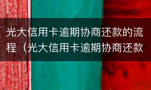 光大信用卡逾期协商还款的流程（光大信用卡逾期协商还款的流程电话）