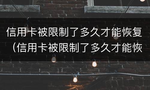 信用卡被限制了多久才能恢复（信用卡被限制了多久才能恢复正常使用）