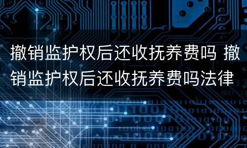撤销监护权后还收抚养费吗 撤销监护权后还收抚养费吗法律规定