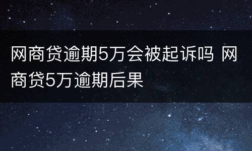 网商贷逾期5万会被起诉吗 网商贷5万逾期后果