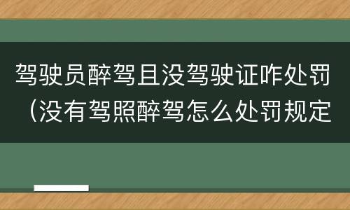 驾驶员醉驾且没驾驶证咋处罚（没有驾照醉驾怎么处罚规定）