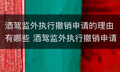 酒驾监外执行撤销申请的理由有哪些 酒驾监外执行撤销申请的理由有哪些情况
