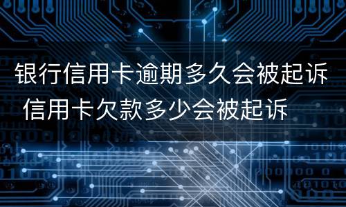 银行信用卡逾期多久会被起诉 信用卡欠款多少会被起诉