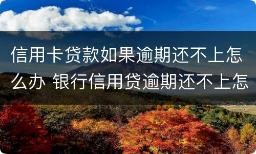信用卡贷款如果逾期还不上怎么办 银行信用贷逾期还不上怎么办