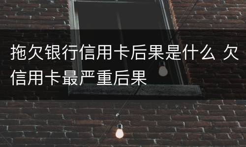拖欠银行信用卡后果是什么 欠信用卡最严重后果