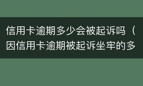 信用卡逾期多少会被起诉吗（因信用卡逾期被起诉坐牢的多吗）