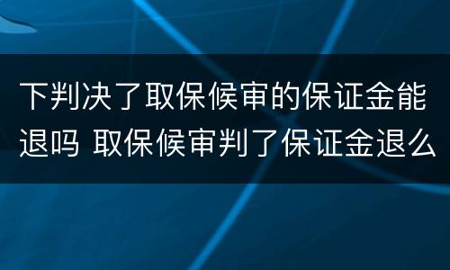 下判决了取保候审的保证金能退吗 取保候审判了保证金退么