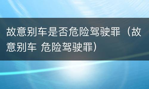 故意别车是否危险驾驶罪（故意别车 危险驾驶罪）