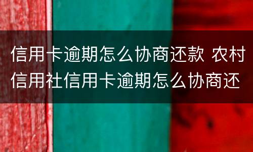 信用卡逾期怎么协商还款 农村信用社信用卡逾期怎么协商还款