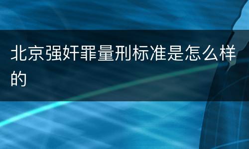 北京强奸罪量刑标准是怎么样的