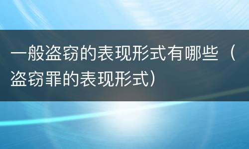 一般盗窃的表现形式有哪些（盗窃罪的表现形式）