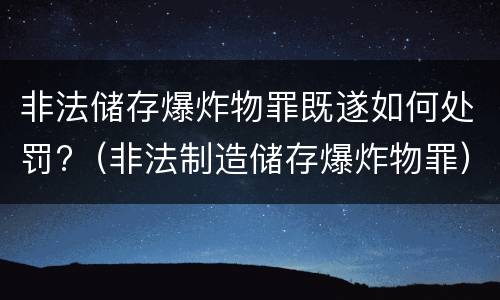 非法储存爆炸物罪既遂如何处罚?（非法制造储存爆炸物罪）