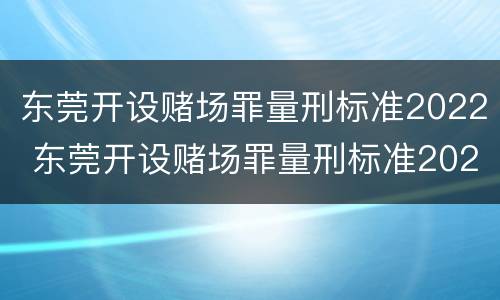 东莞开设赌场罪量刑标准2022 东莞开设赌场罪量刑标准2022最新