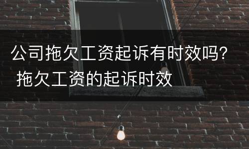 公司拖欠工资起诉有时效吗？ 拖欠工资的起诉时效