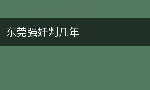 东莞强奸判几年