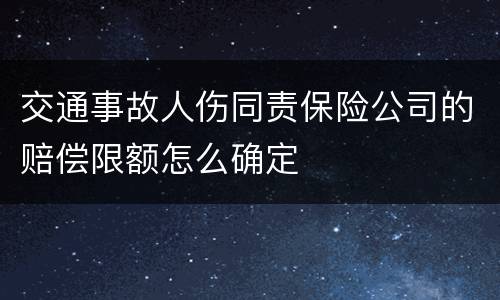 交通事故人伤同责保险公司的赔偿限额怎么确定