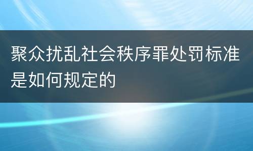 聚众扰乱社会秩序罪处罚标准是如何规定的