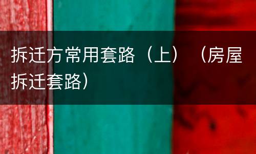 拆迁方常用套路（上）（房屋拆迁套路）