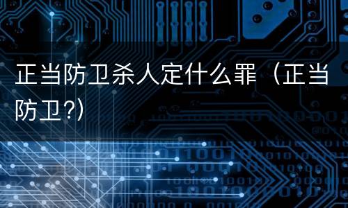 正当防卫杀人定什么罪（正当防卫?）