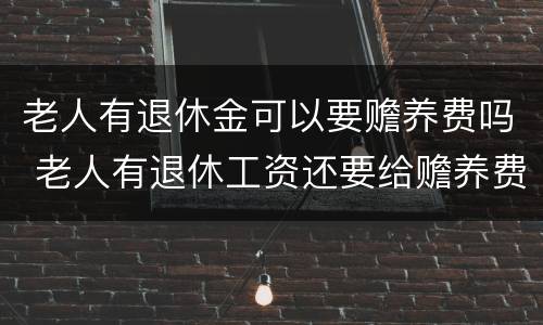 老人有退休金可以要赡养费吗 老人有退休工资还要给赡养费吗