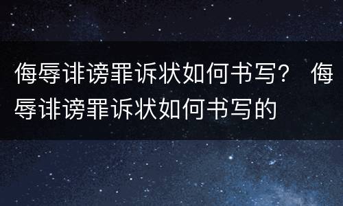 侮辱诽谤罪诉状如何书写？ 侮辱诽谤罪诉状如何书写的