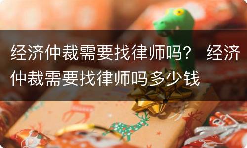 经济仲裁需要找律师吗？ 经济仲裁需要找律师吗多少钱