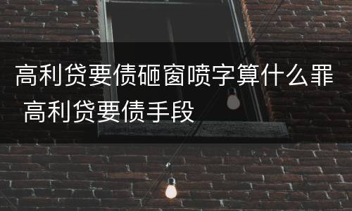 高利贷要债砸窗喷字算什么罪 高利贷要债手段
