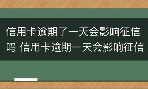 信用卡逾期了一天会影响征信吗 信用卡逾期一天会影响征信吗招商银行