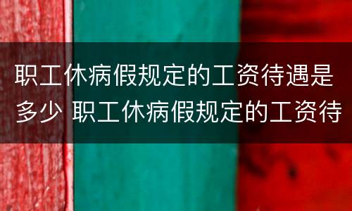 职工休病假规定的工资待遇是多少 职工休病假规定的工资待遇是多少天