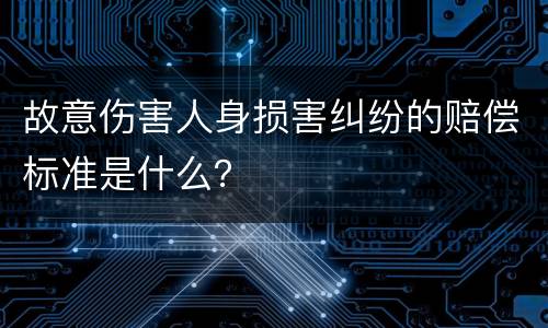 故意伤害人身损害纠纷的赔偿标准是什么？
