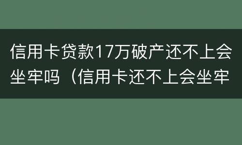 信用卡贷款17万破产还不上会坐牢吗（信用卡还不上会坐牢吗）