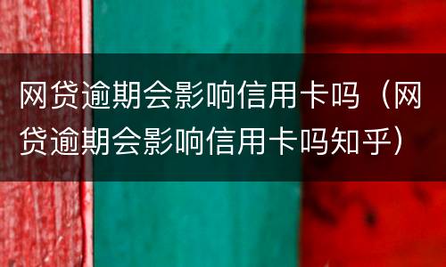 网贷逾期会影响信用卡吗（网贷逾期会影响信用卡吗知乎）