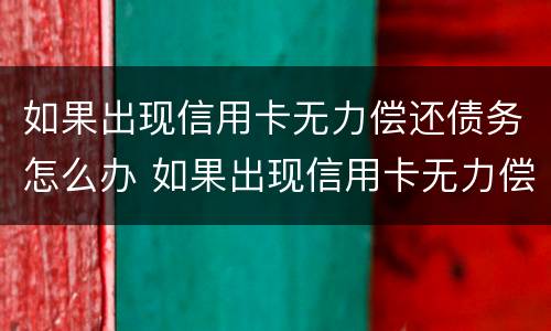 如果出现信用卡无力偿还债务怎么办 如果出现信用卡无力偿还债务怎么办呢