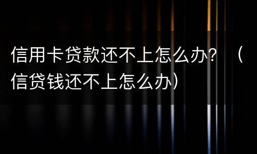 信用卡贷款还不上怎么办？（信贷钱还不上怎么办）